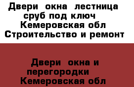 Двери, окна, лестница, сруб под ключ. - Кемеровская обл. Строительство и ремонт » Двери, окна и перегородки   . Кемеровская обл.